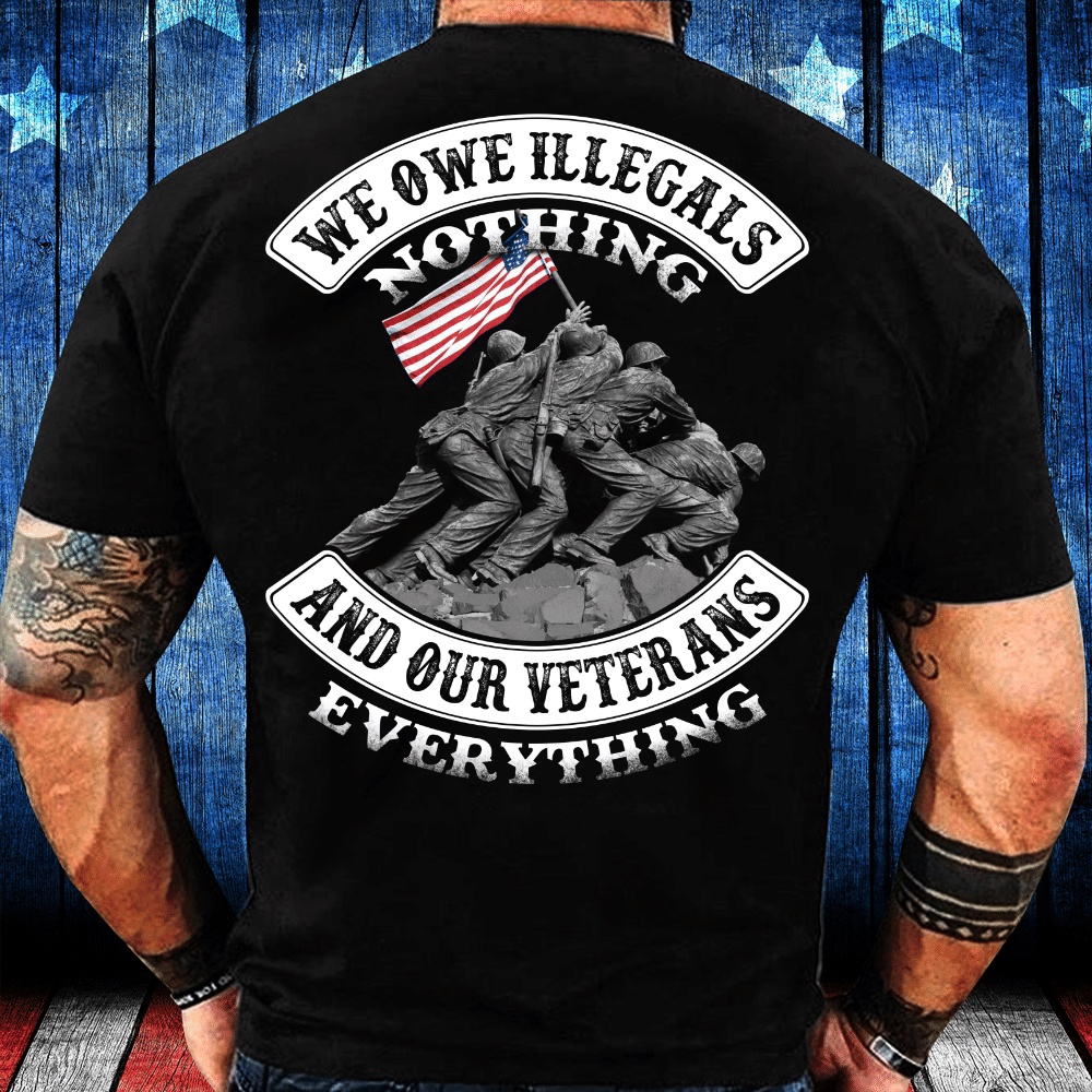 Veteran T Shirt, We Owe Illegals Nothing And Our Veterans T-Shirt, Veterans Day Shirts