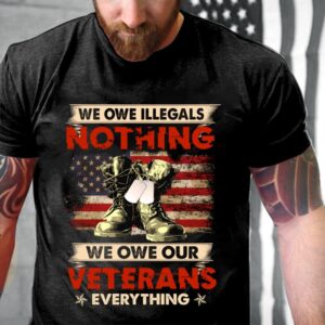 Veteran T Shirt, We Owe Illegals Nothing&hellip;
