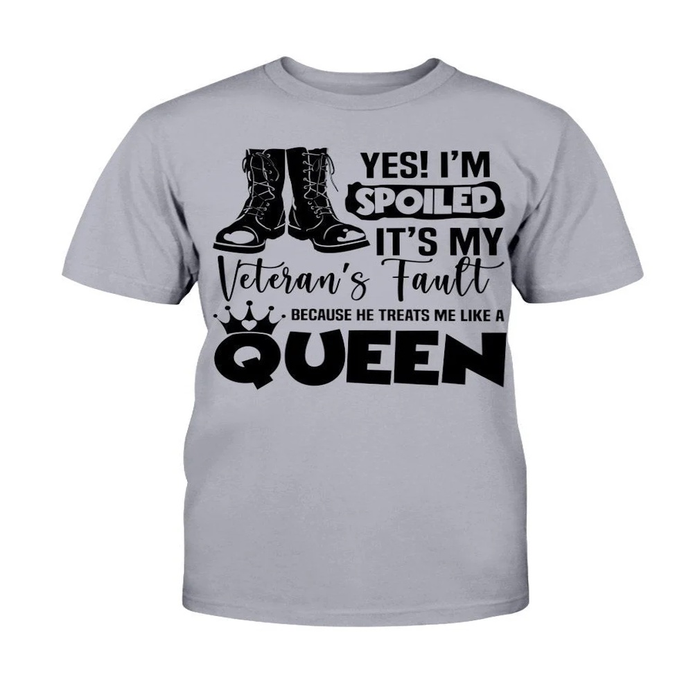 Veteran T Shirt, Yes! I’m Spoiled It’s My Veteran’s Fault Because He Treats Me Like A Queen T-Shirt, Veterans Day Shirts