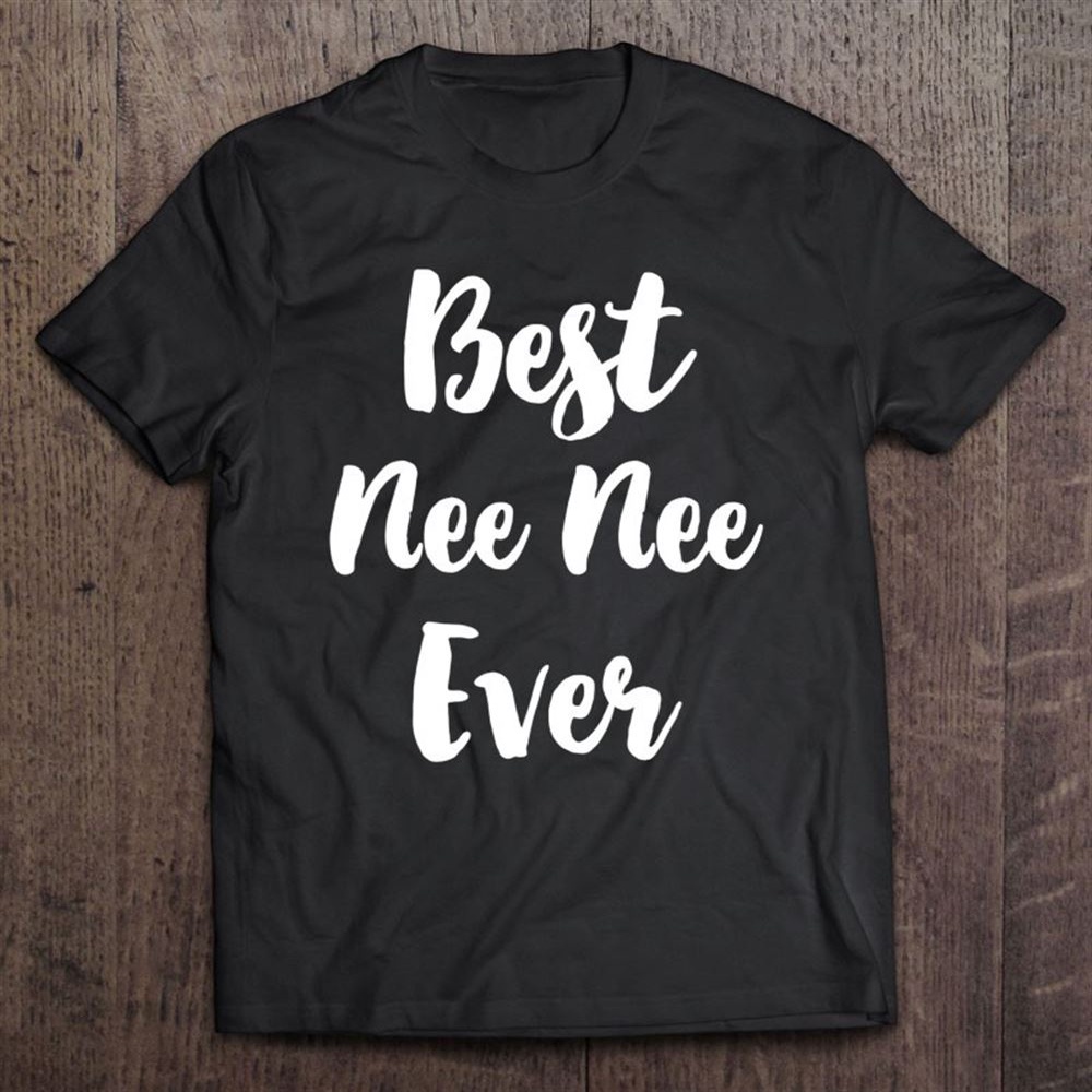 Best Nee-nee Ever Funny Cute Funny Mother’s Day Neenee Gift T-Shirt, Mother’s Day Shirts, T Shirt For Mom
