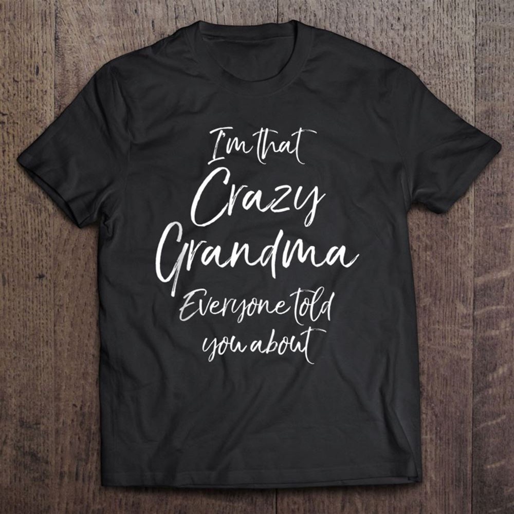 Grandmother’s I’m That Crazy Grandma Everyone Told You About T-Shirt, Mother’s Day Shirts, T Shirt For Mom