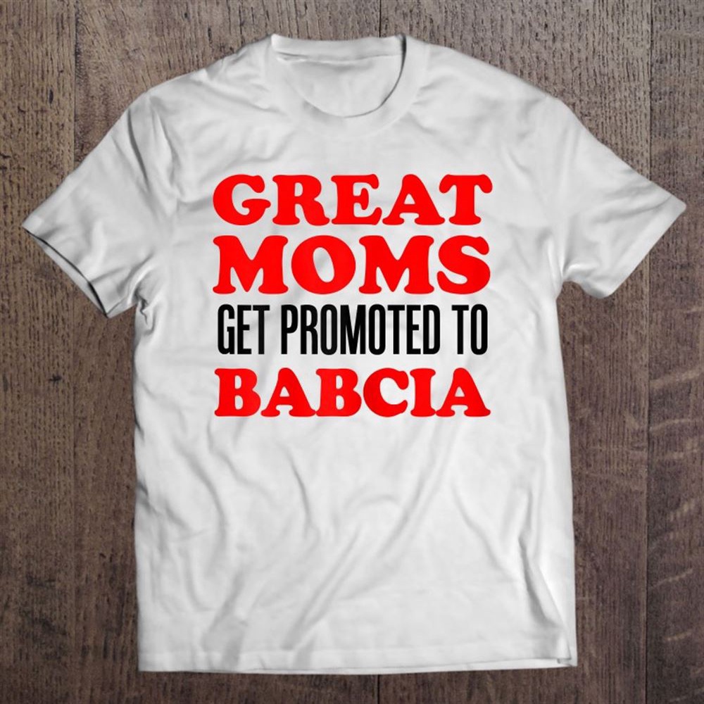 Great Moms Get Promoted To Babcia Polish Grandmother T-Shirt, Mother’s Day Shirts, T Shirt For Mom