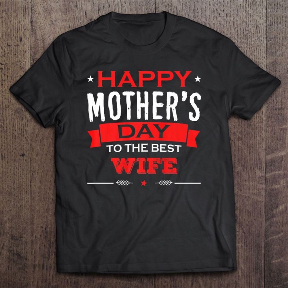 Happy Mother’s Day To The Best Wife Mother’s Day Gift T-Shirt, Mother’s Day Shirts, T Shirt For Mom