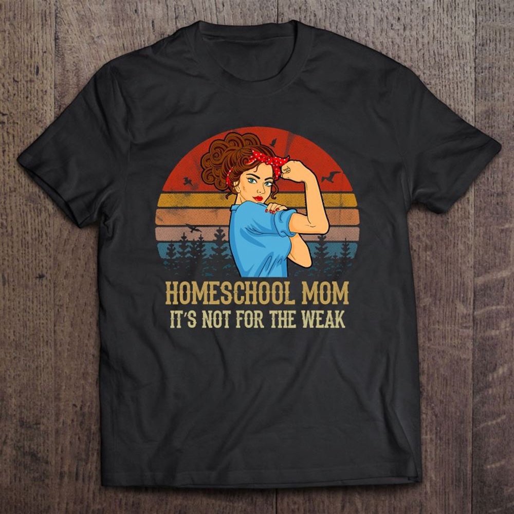 Homeschool Mom Is Not For The Weak Vintage Mother’s Day T-Shirt, Mother’s Day Shirts, T Shirt For Mom