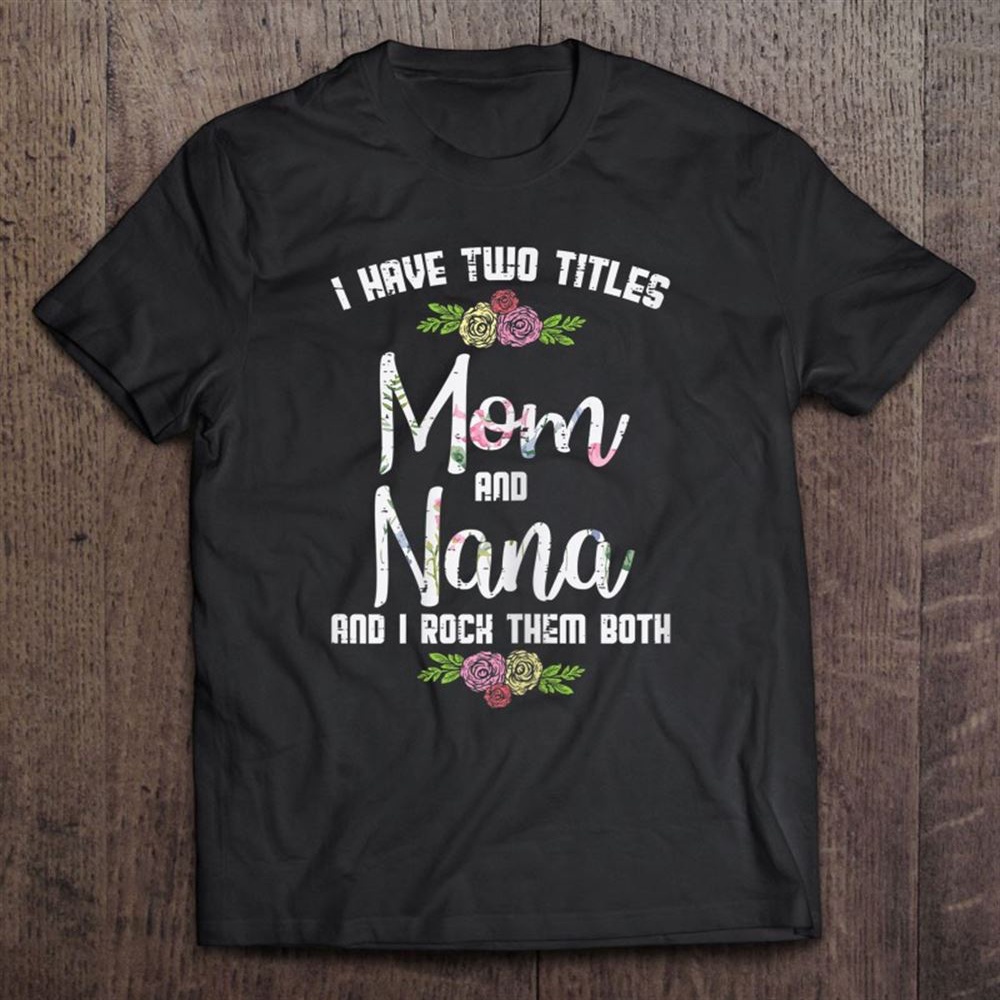 I Have Two Titles Mom Nana Mother’s Day Mama Grandma Women T-Shirt, Mother’s Day Shirts, T Shirt For Mom