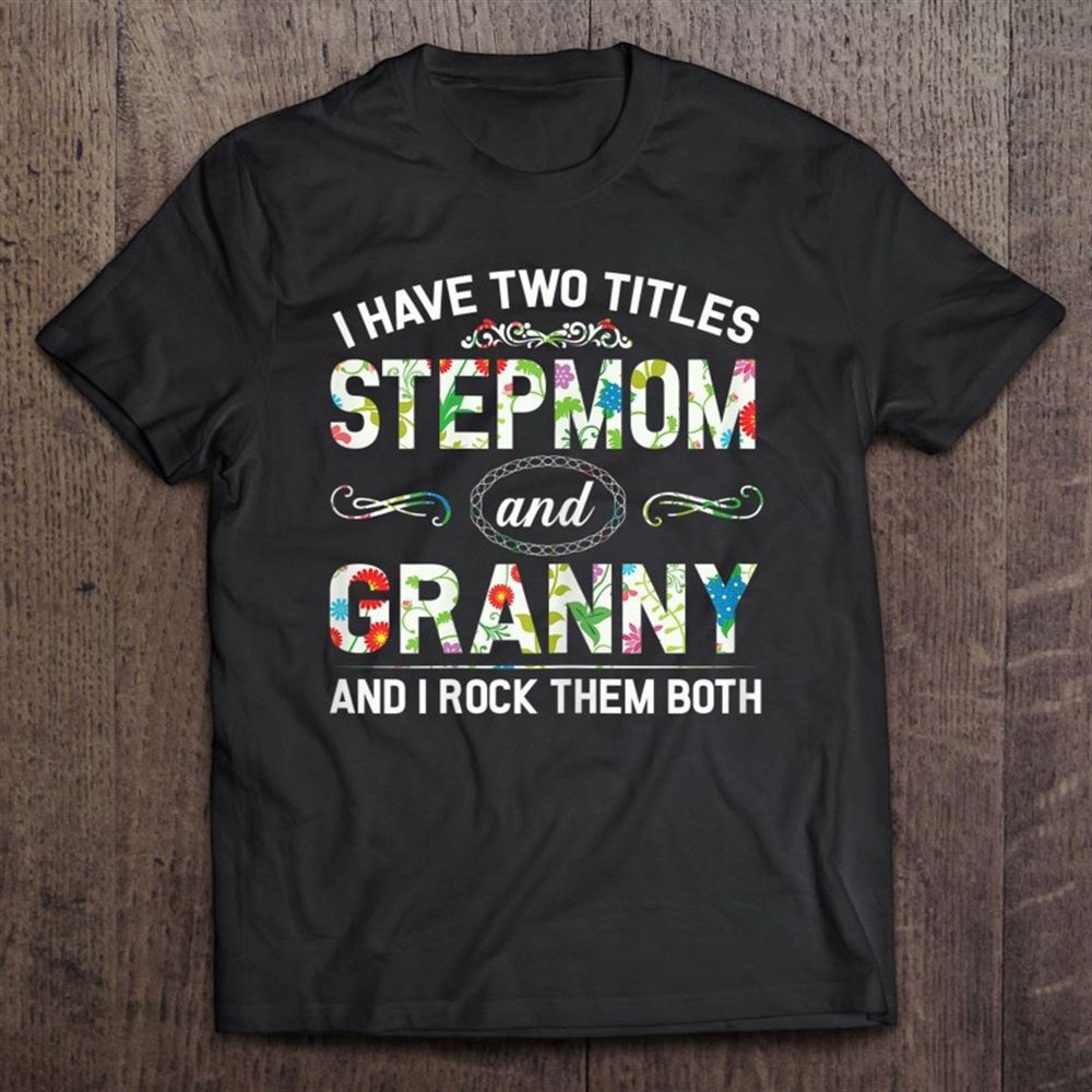 I Have Two Titles Stepmom And Granny Shirt Mother’s Day Gift T-Shirt, Mother’s Day Shirts, T Shirt For Mom