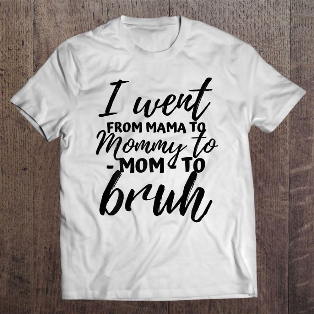 I Went From Mom Bruh Shirt Funny Mothers Day Gifts For Mom T-Shirt, Mother’s Day Shirts, T Shirt For Mom