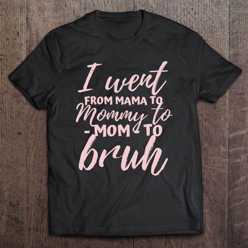 I Went From Mom To Bruh Shirt Funny Mother’s Day Gift Mom T-Shirt, Mother’s Day Shirts, T Shirt For Mom