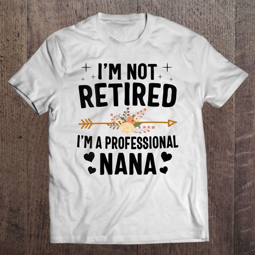I’m Not Retired I’m A Professional Nana Mother’s Day T-Shirt, Mother’s Day Shirts, T Shirt For Mom
