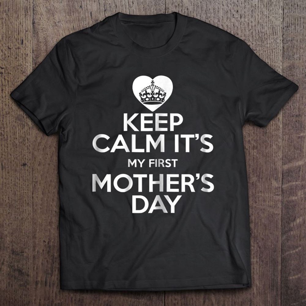 Keep Calm It’s My First Mother’s Day Gifts For Mom T-Shirt, Mother’s Day Shirts, T Shirt For Mom