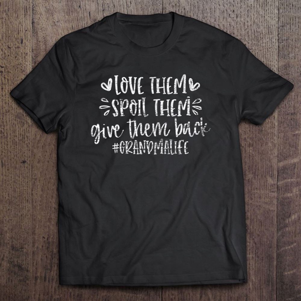 Love Them Spoil Them Give Them Back Grandma Life Grandmother T-Shirt, Mother’s Day Shirts, Mother’s Shirts