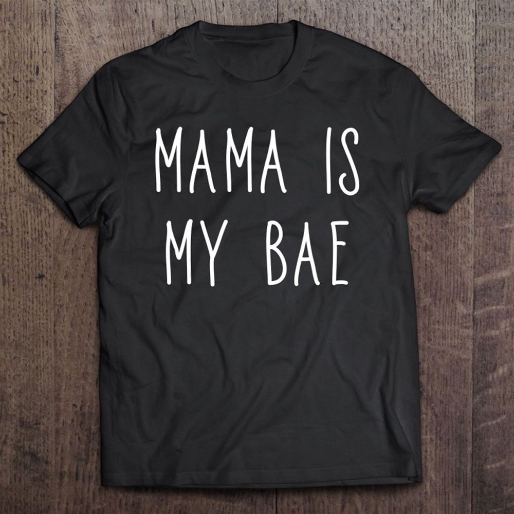 Mama Is My Bae  Funny Mother Love Babe Internet Word T-Shirt, Mother’s Day Shirts, Mother’s Shirts