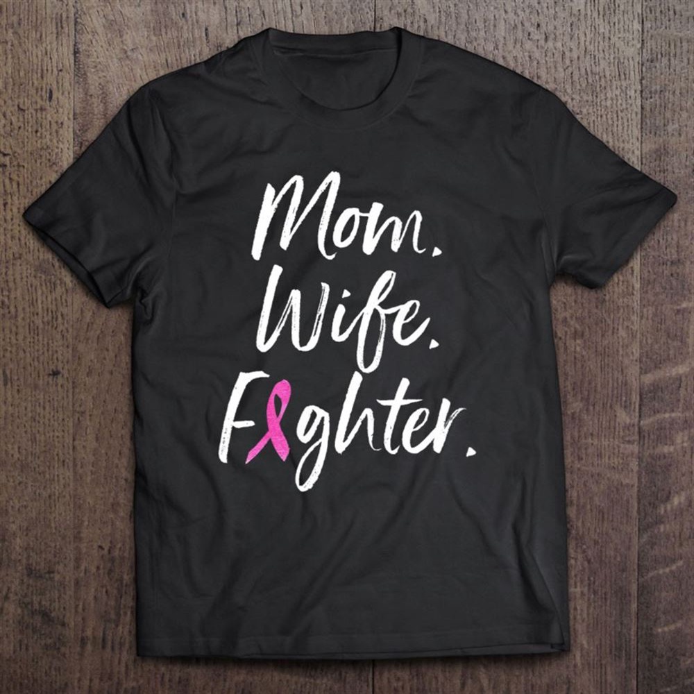 Mom Wife Fighter Breast Cancer Warrior Mother’s Day Gift T-Shirt, Mother’s Day Shirts, Mother’s Shirts