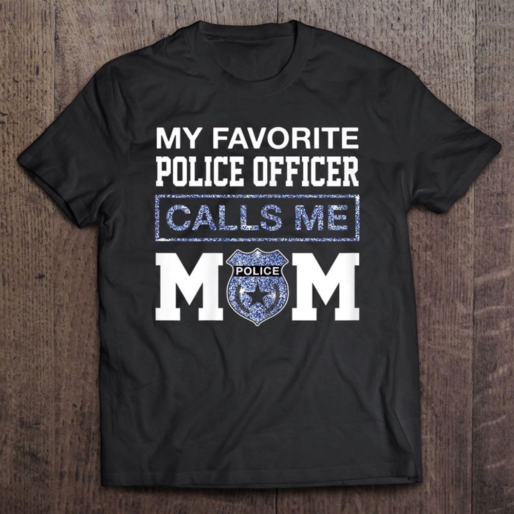 My Favorite Police Officer Calls Me Mom Mother Gifts T-Shirt, Mother’s Day Shirts, Mother’s Shirts
