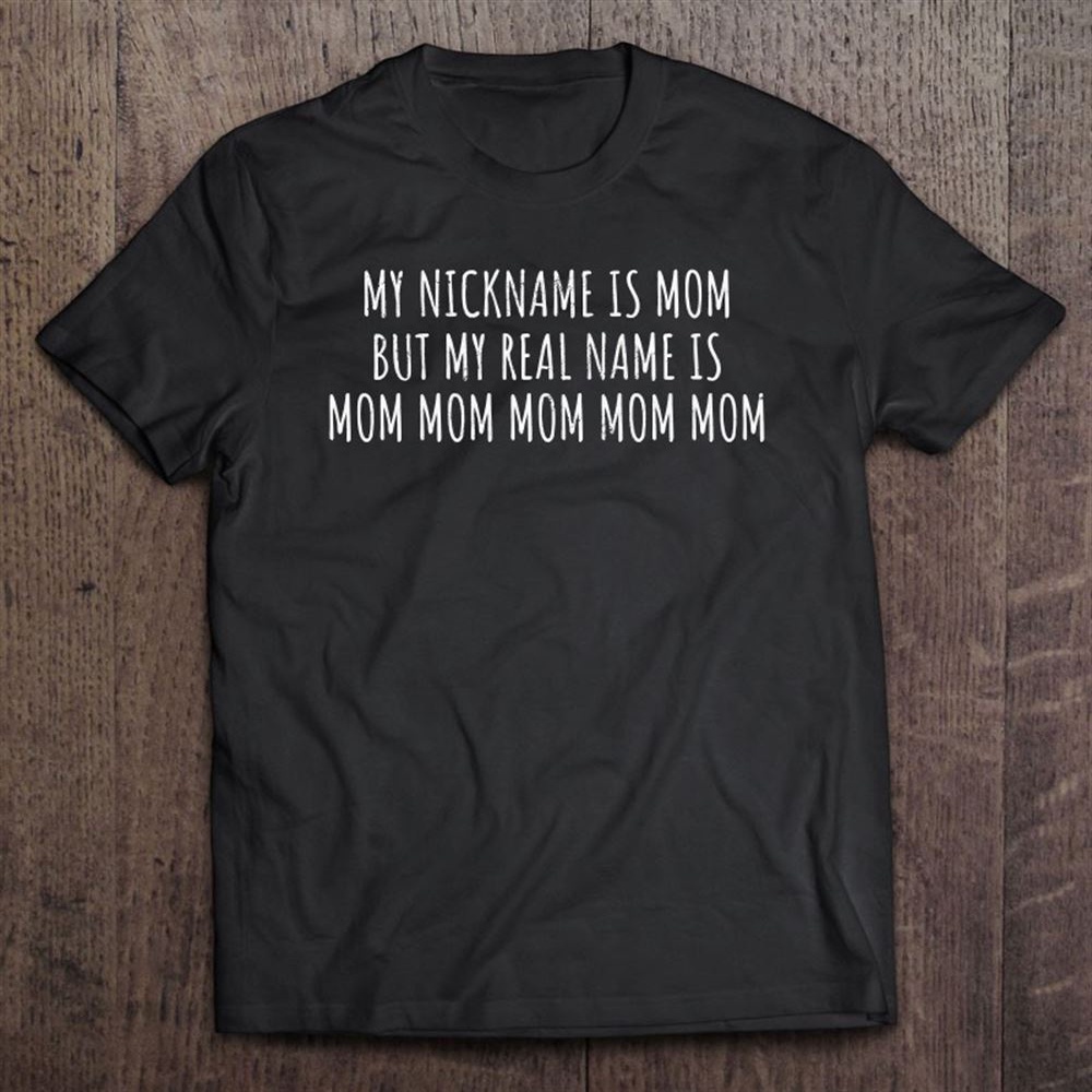 My Nickname Is Mom Funny Mothers Gift Sarcastic Parents T-Shirt, Mother’s Day Shirts, Mother’s Shirts