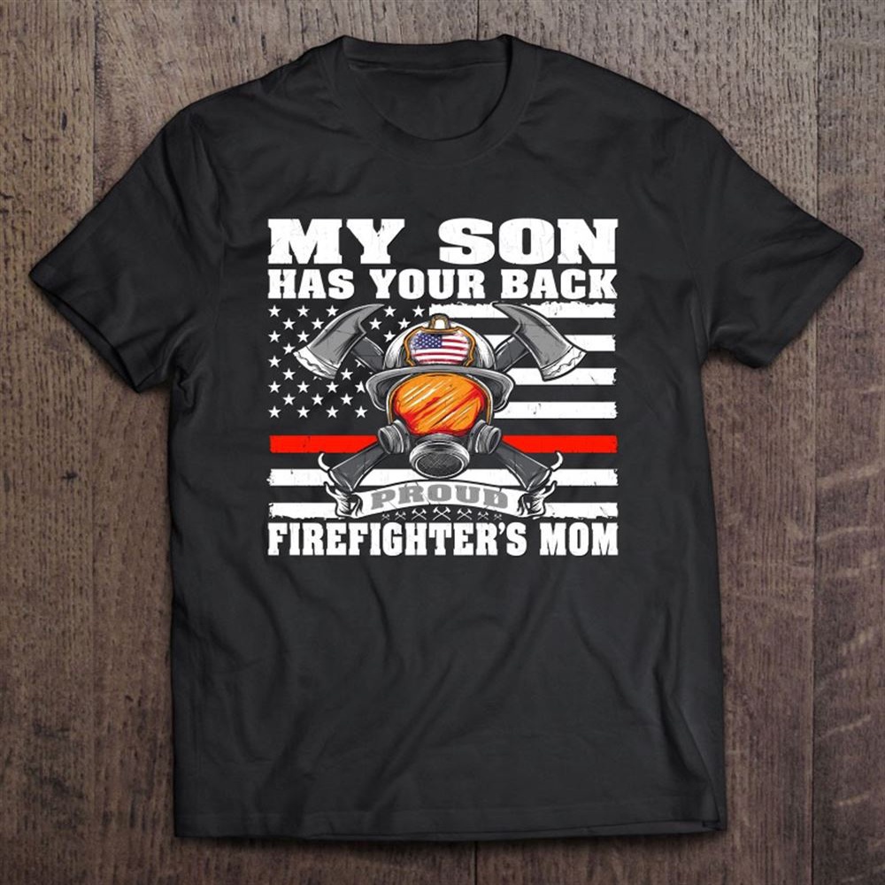 My Son Has Your Back – Proud Firefighter’s Mom Mother Gift T-Shirt, Mother’s Day Shirts, Mother’s Shirts