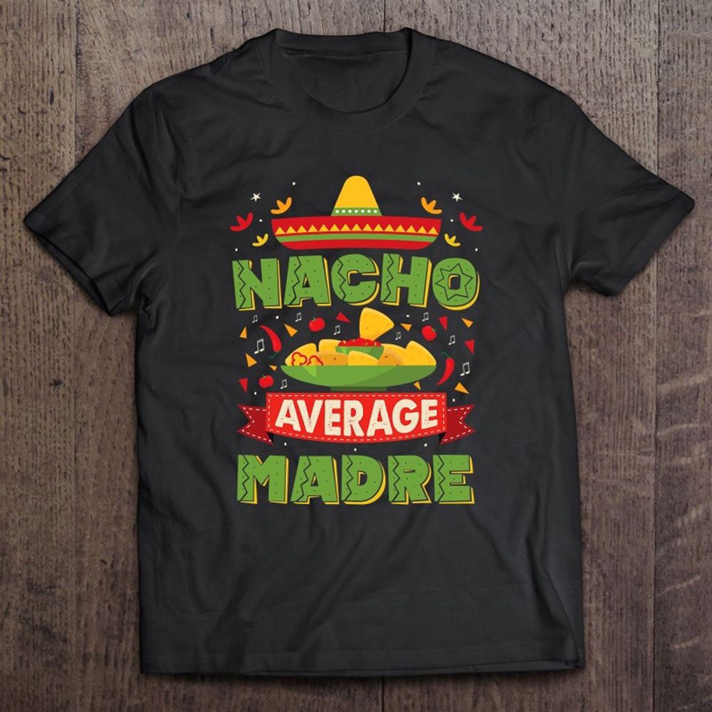 Nacho Average Madre Nacho Average Mother T-Shirt, Mother’s Day Shirts, Mother’s Shirts