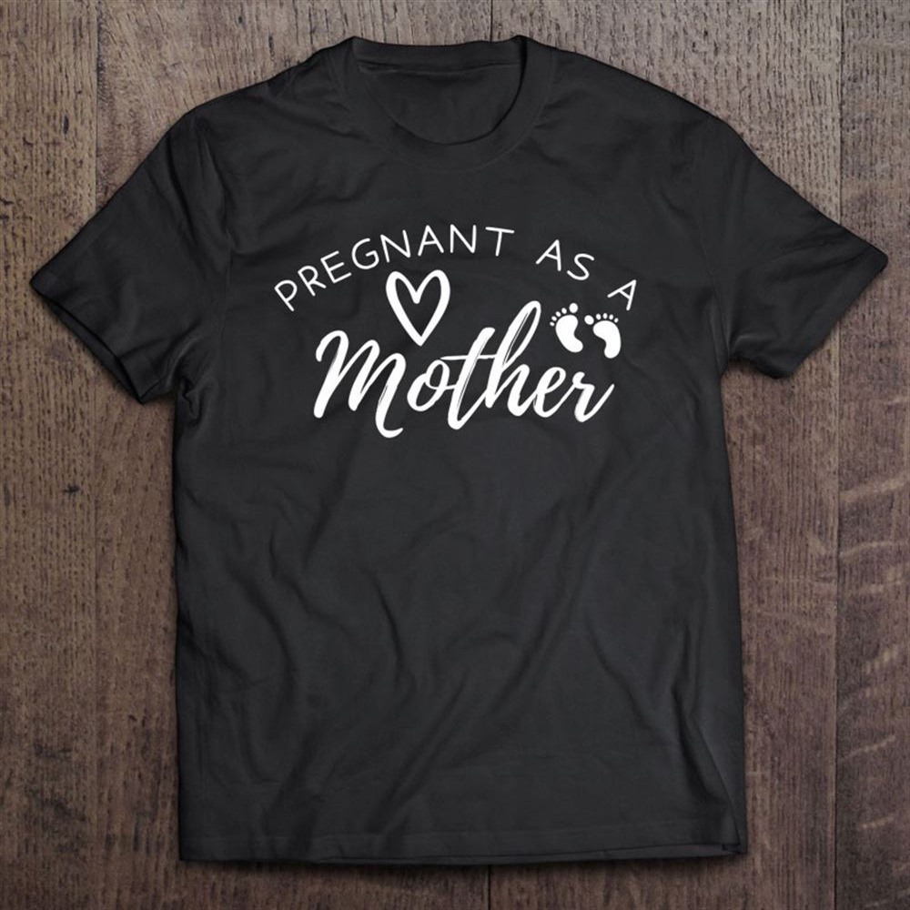 Pregnant As A Mother- Pregnancy Announcement – Maternity T-Shirt, Mother’s Day Shirts, Happy Mothers Day Shirts