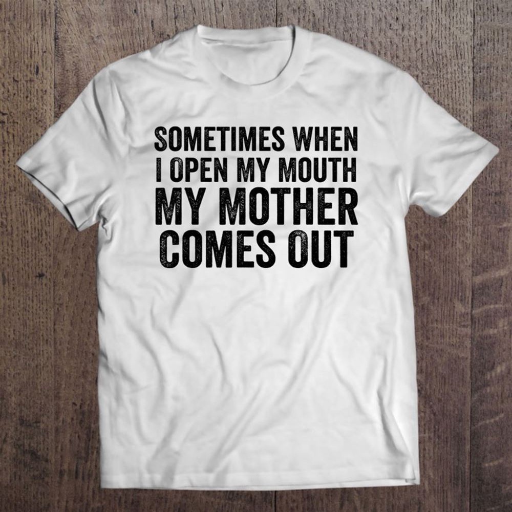 Sometimes When I Open My Mouth My Mother Comes Out T-Shirt, Mother’s Day Shirts, Happy Mothers Day Shirts