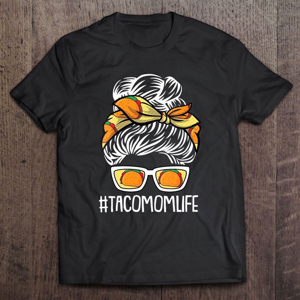 Taco Mom Life Mothers-day Mexican Food Lover Mama Mommy T-Shirt, Mother’s Day Shirts, Happy Mothers Day Shirts