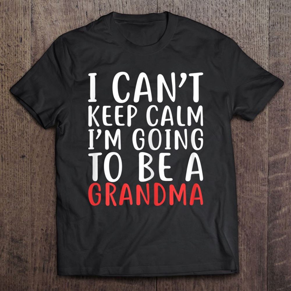 Womens I Can’t Keep Calm I’m Going To Be A Grandma Shirt For Mother T-Shirt, Mother’s Day Shirts, Happy Mothers Day Shirts
