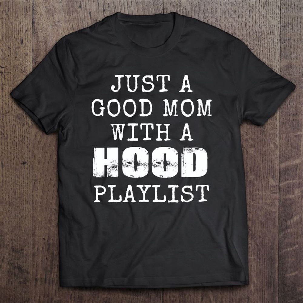 Womens Just A Good Mom With A Hood Playlist Funny Mother Gifts T-Shirt, Mother’s Day Shirts, Happy Mothers Day Shirts