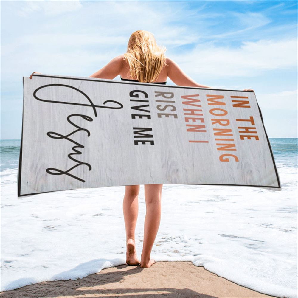 Christian In The Morning When I Rise Give Me Jesus Beach Towel, Christian Beach Towel, Summer Towels
