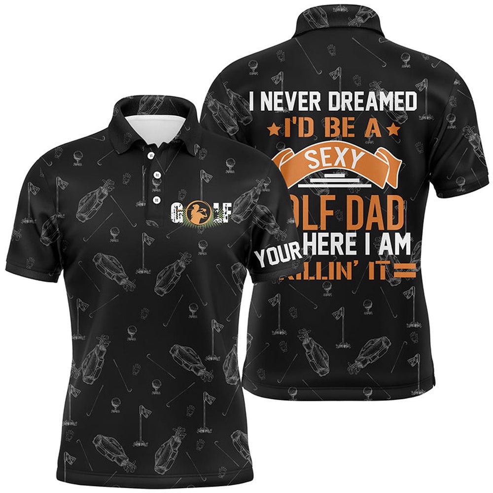 Black Men’s Golf Polo Shirts Custom I Never Dreamed I’D Be A Sexy Golf Dad But Here I Am Killin’ It, Golf Polo Shirt, Golf Shirts
