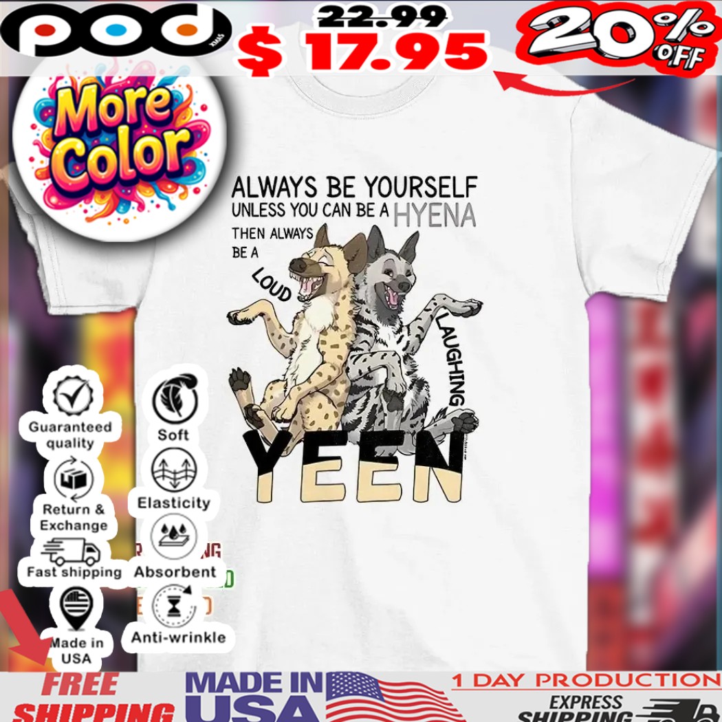 Always be a hyena unless you can be a hyena then always be a yeen laughing loud shirt