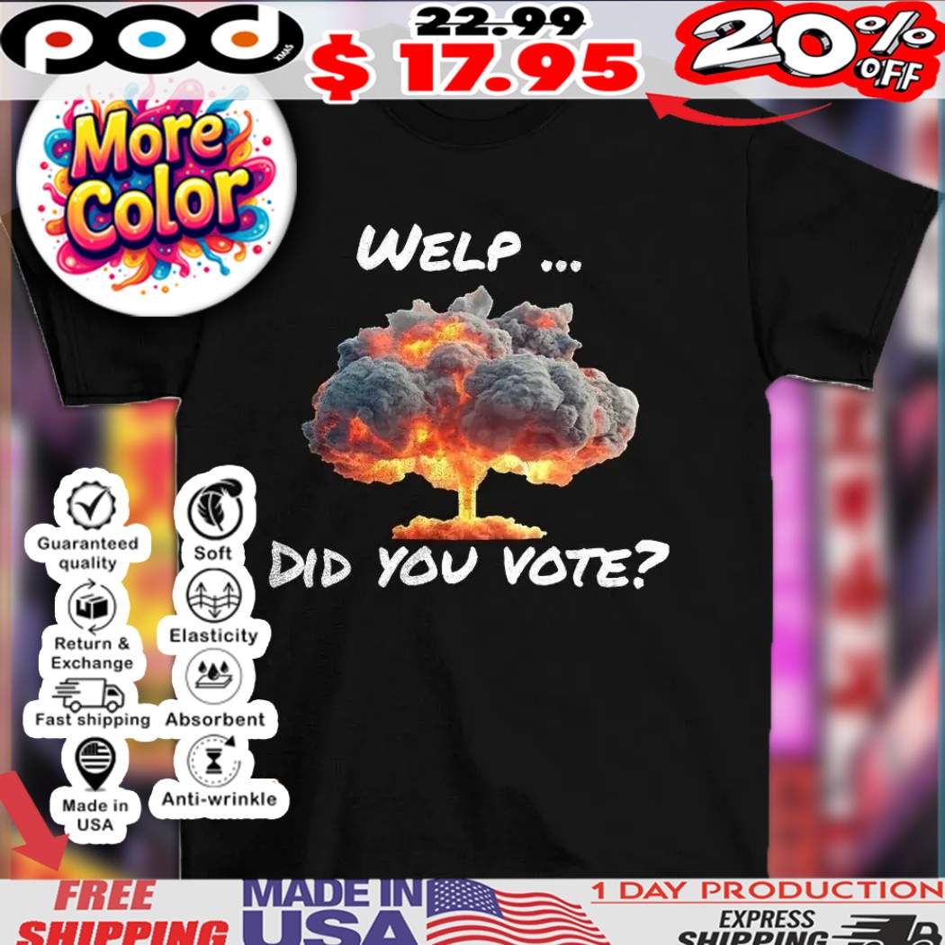 Anti-trump Statement Welp Did You Vote Nuclear Bomb Shirt