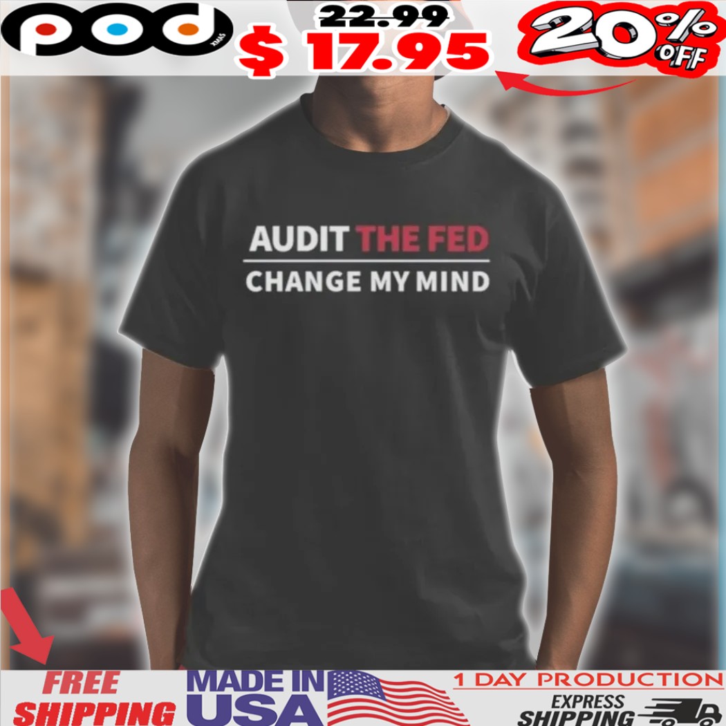 Audit The Fed Change My Mind Shirt