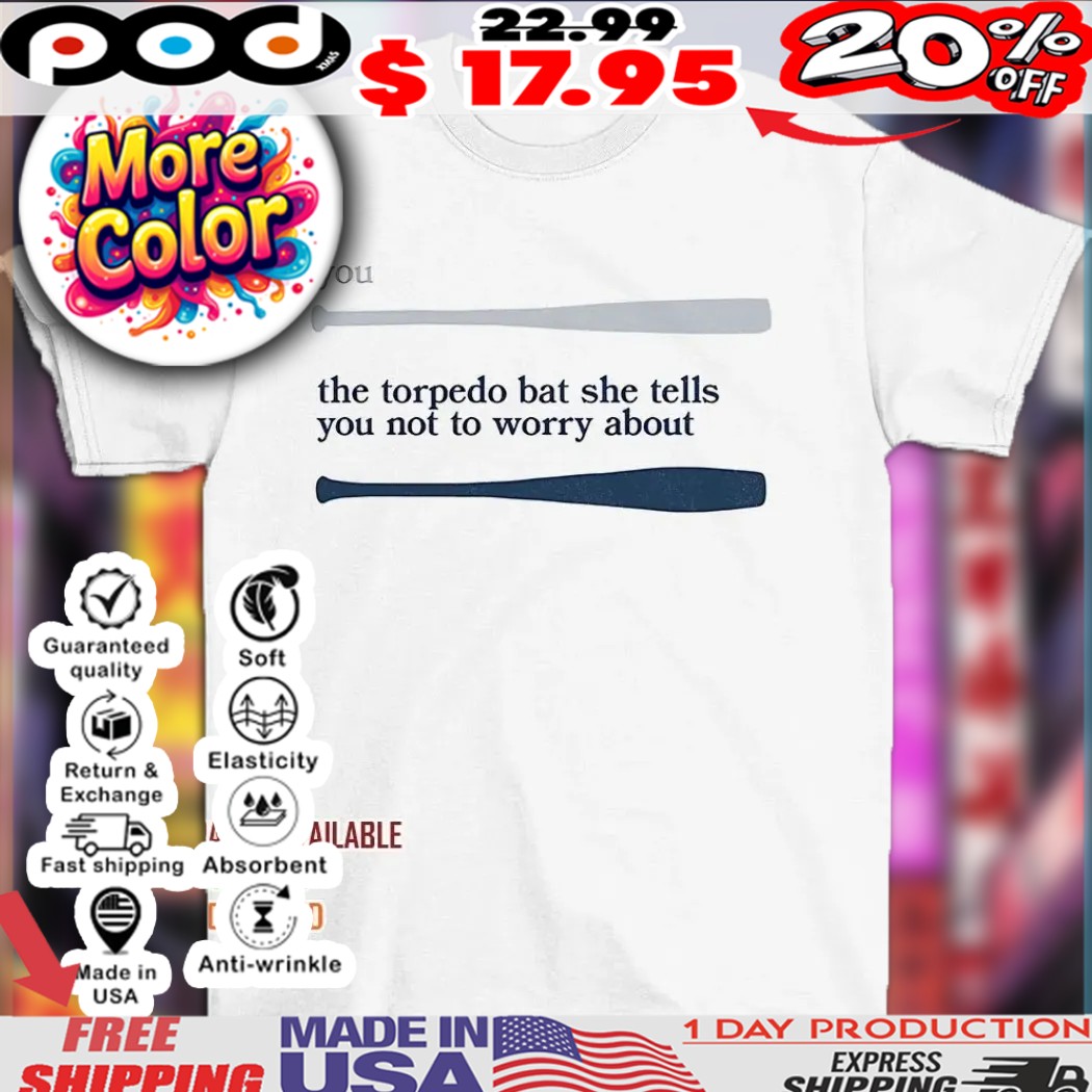 Baseball Bat You the torpedo bat she tells you not to worry about shirt