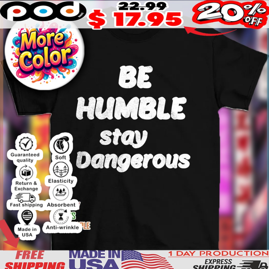 Be humble stay dangerous shirt 1 Be humble stay dangerous shirt