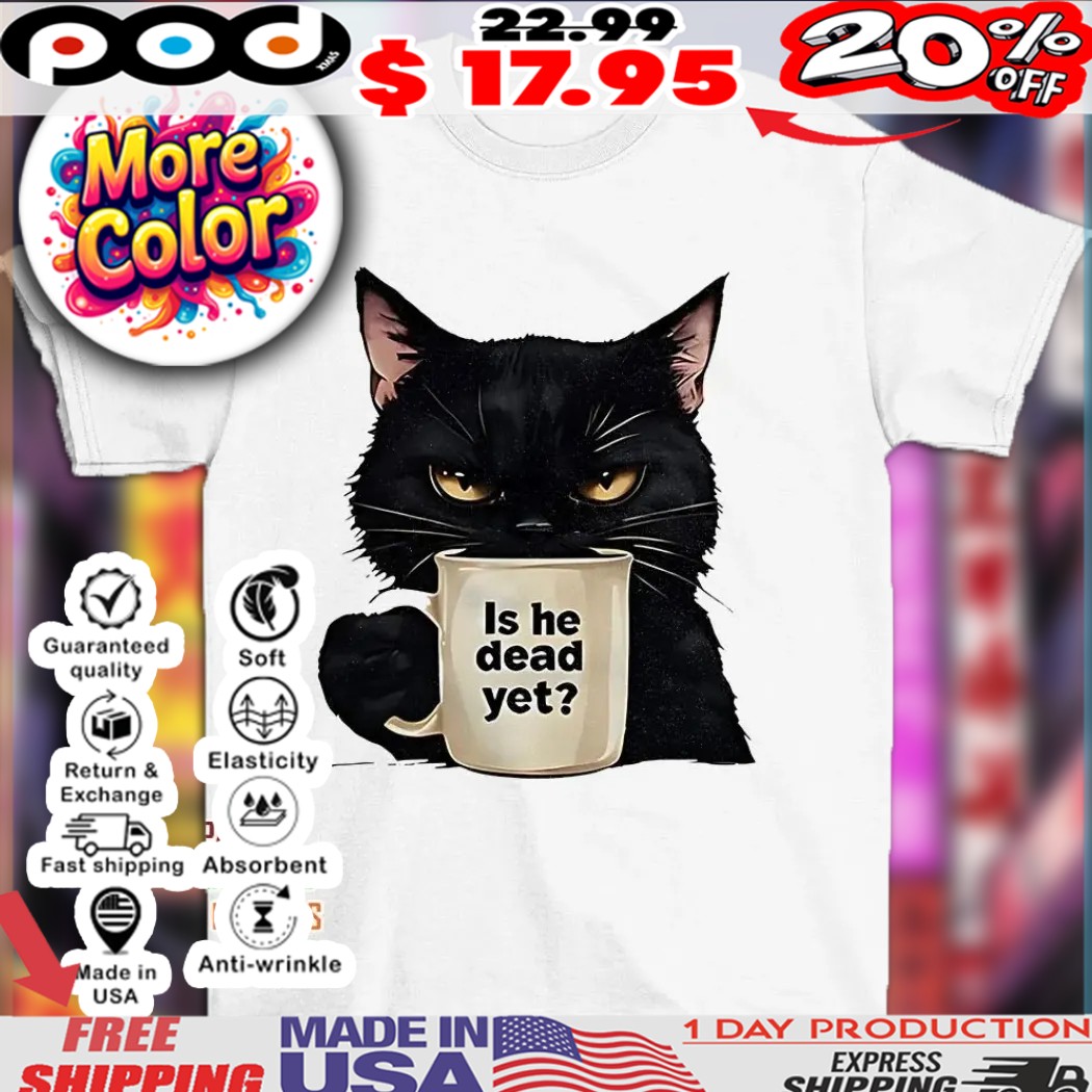 Black cat with cup is he dead yet shirt