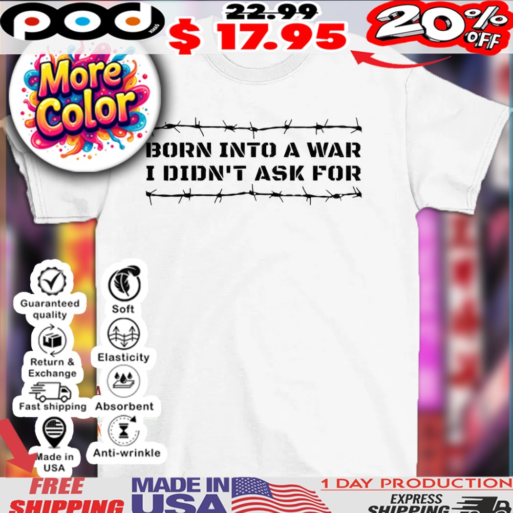 Born into a war I didn't ask for shirt 1 Born into a war I didn't ask for shirt