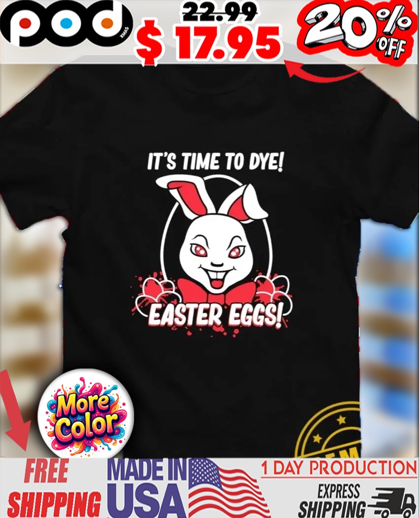 Bunny It’s time to dye Easter Eggs shirt