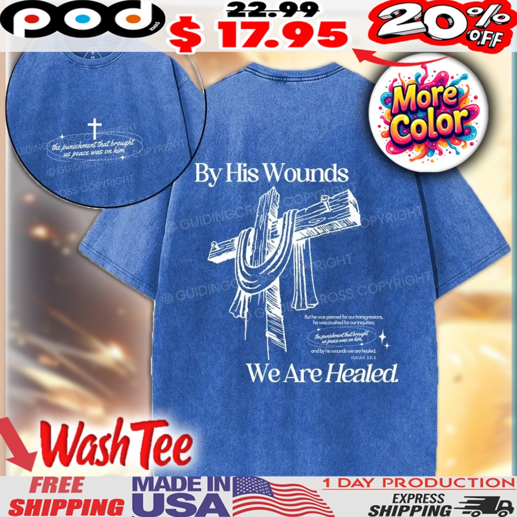 By His Wounds We Are Healed The Punishment That Brought Us Peace Was On Him Christian Faith Shirt
