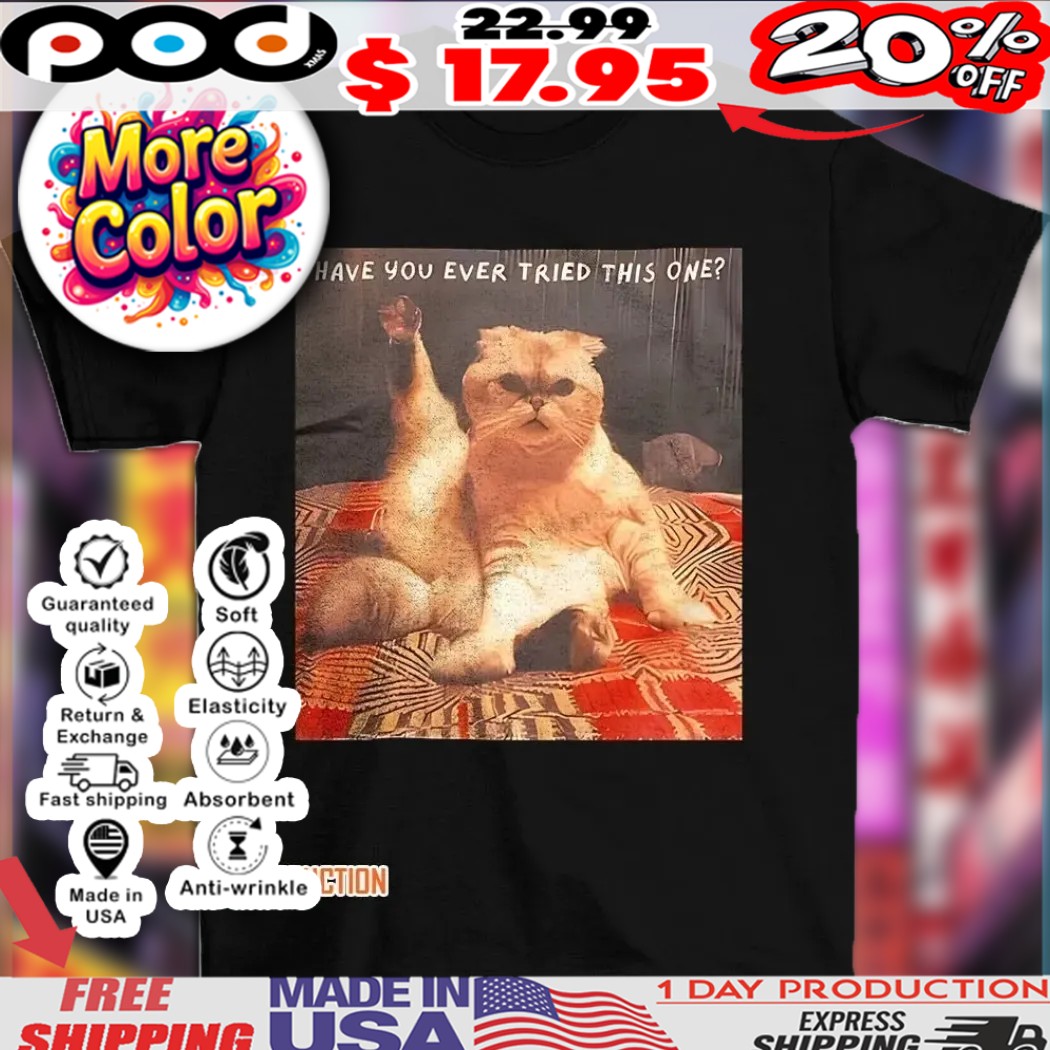 Cat have you ever tried this one shirt 1 Cat have you ever tried this one shirt