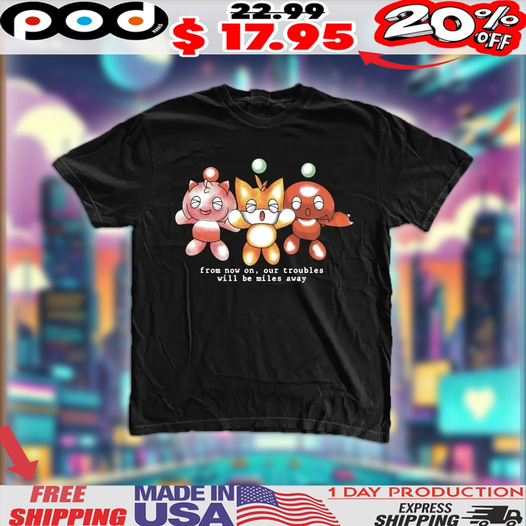 Chaos Sonic From Now On Our Troubles Will Miles Away Shirt