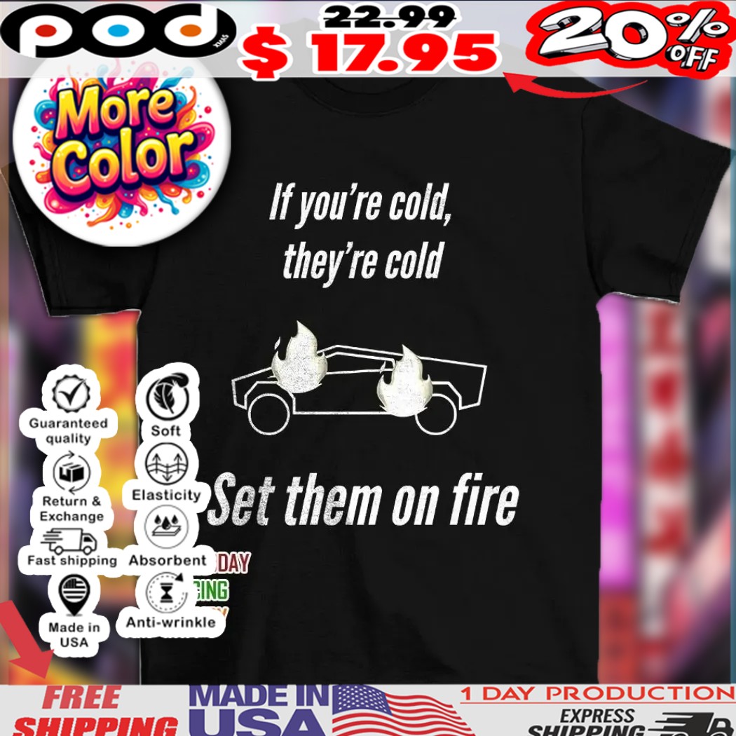 Cybertruck if you’re cold they’re cold set them on fire shirt