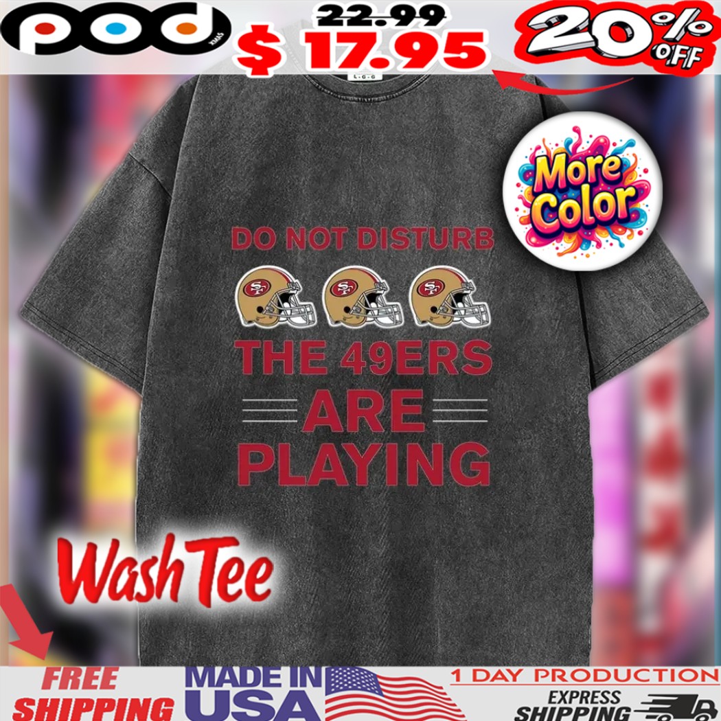 Do Not Disturb The 49ers Are Playing San Francisco 49ers Football Helmet Shirt 1 Do Not Disturb The 49ers Are Playing San Francisco 49ers Football Helmet Shirt