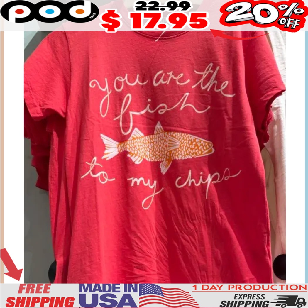Fish you are the fish to my chips shirt