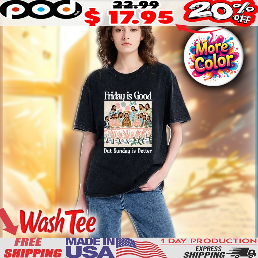 Friday Is Good But Sunday Is Better The Last Supper Art Christian Easter Jesus Washed Shirt