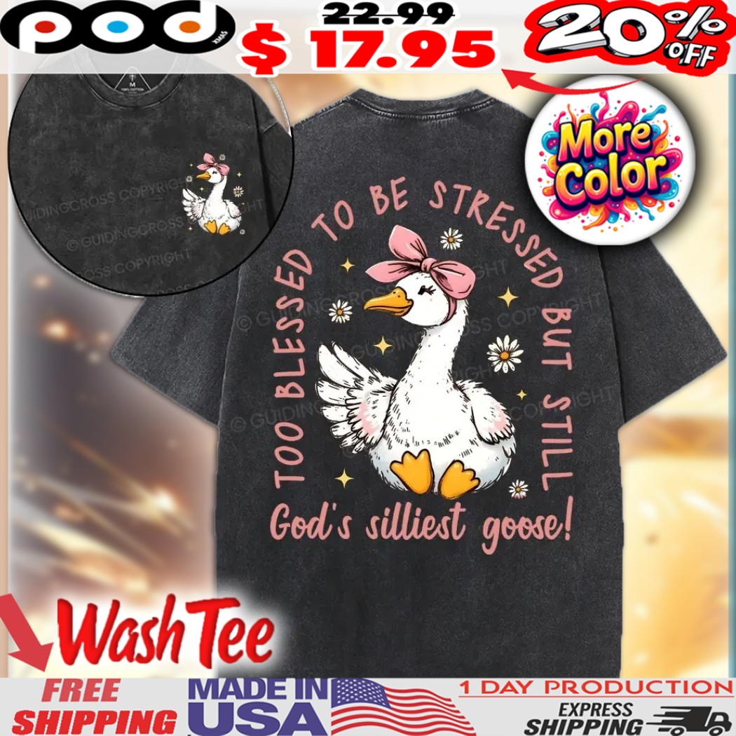 God's Silliest Goose Too blessed to be stressed but still Christian shirt 1 God's Silliest Goose Too blessed to be stressed but still Christian shirt