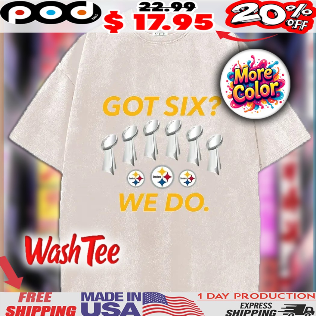 Got Six We Do Super Bowl Titles Steelers Shirt