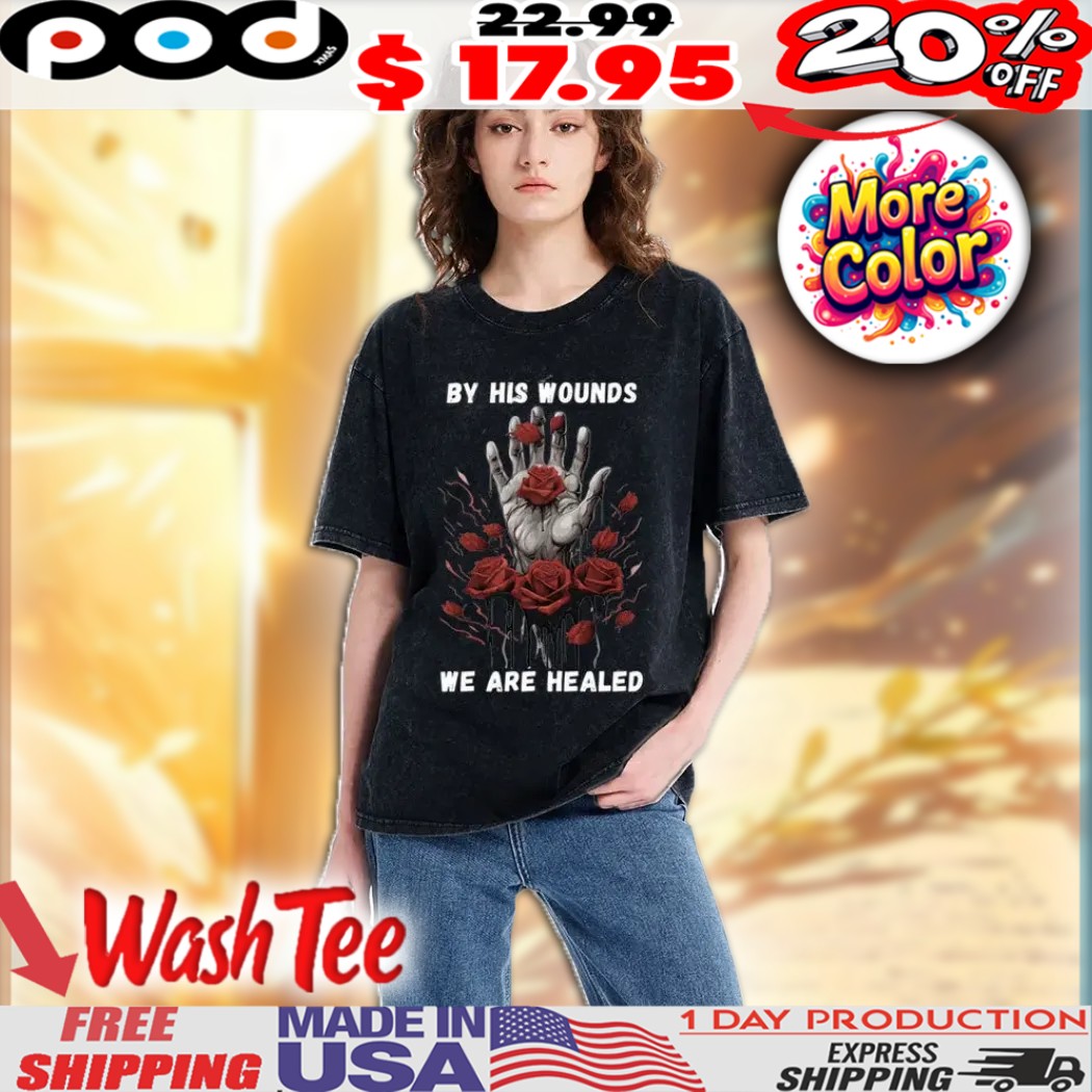 Hand Rose By His Wounds We Are Healed Easter Christian Faith Washed Shirt 1 Hand Rose By His Wounds We Are Healed Easter Christian Faith Washed Shirt