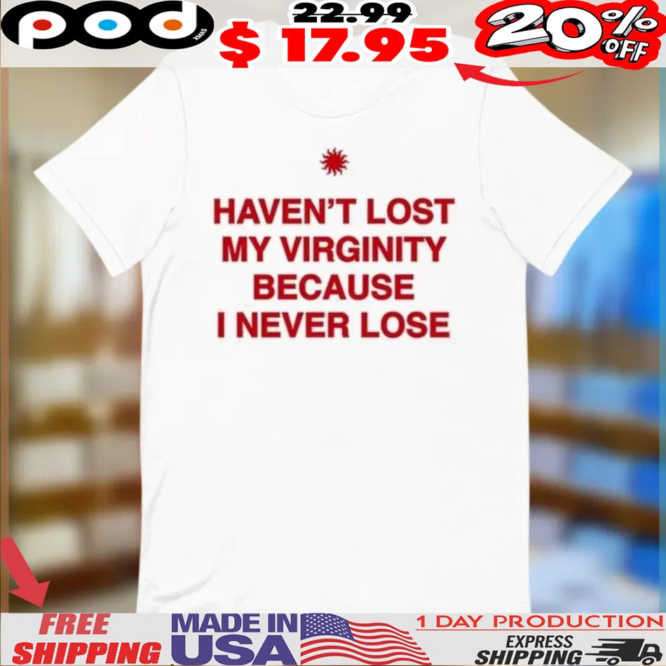 Haven’t Lost My Virginity Because I Never Lose Shirt