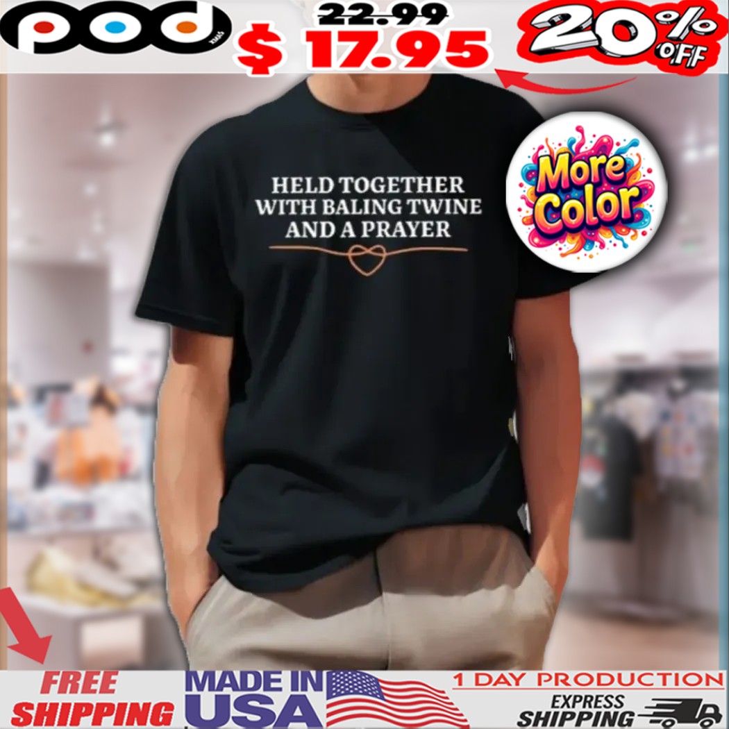 Held Together With Baling Twine And A Prayer Shirt