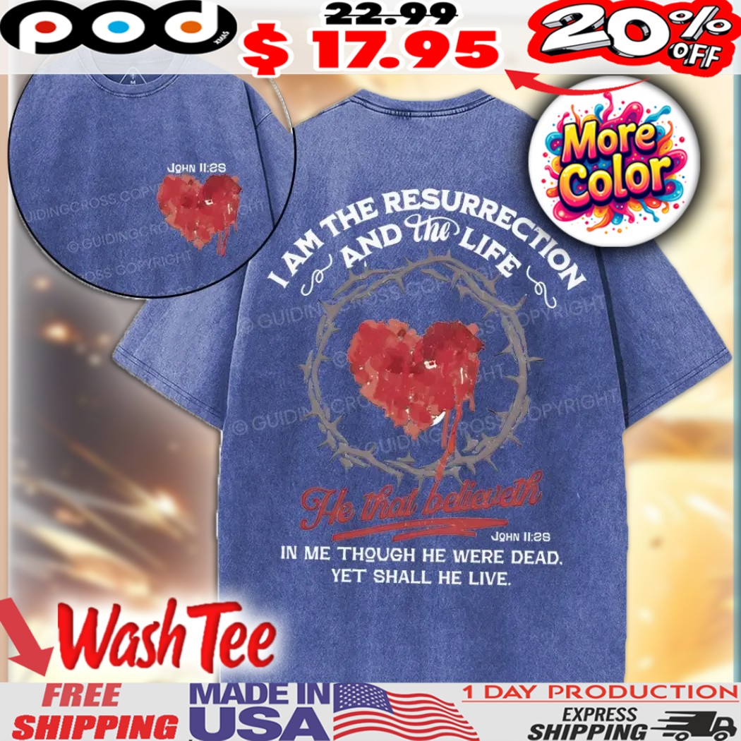 I Am The Resurrection and the life he that believeth in me though he were dead yet shall he live John 11 25 Crown of Thorns heart Christian Shirt