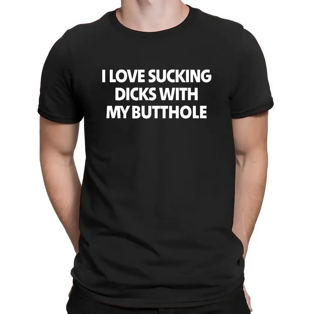 I Love Sucking Dicks With My Butthole Shirt